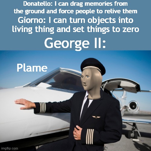 Jonathan's kids | Donatello: I can drag memories from the ground and force people to relive them; Giorno: I can turn objects into living thing and set things to zero; George II:; Plame | image tagged in meme man | made w/ Imgflip meme maker