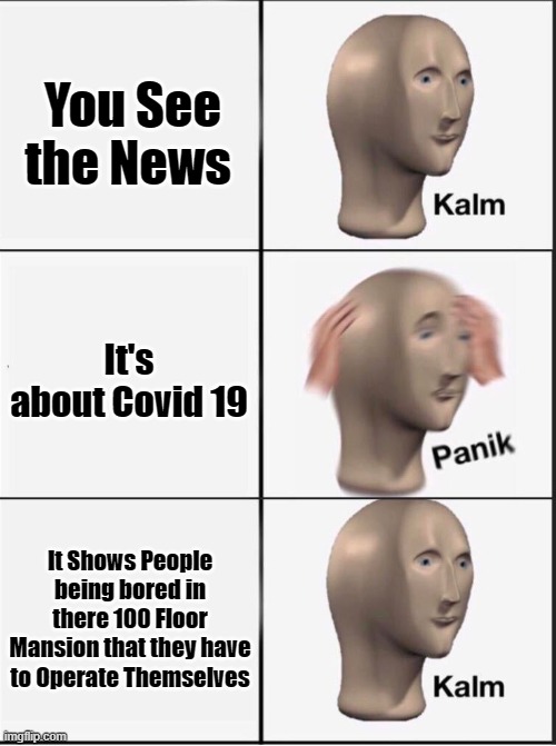 Sweet Revenge | You See the News; It's about Covid 19; It Shows People being bored in there 100 Floor Mansion that they have to Operate Themselves | image tagged in reverse kalm panik | made w/ Imgflip meme maker