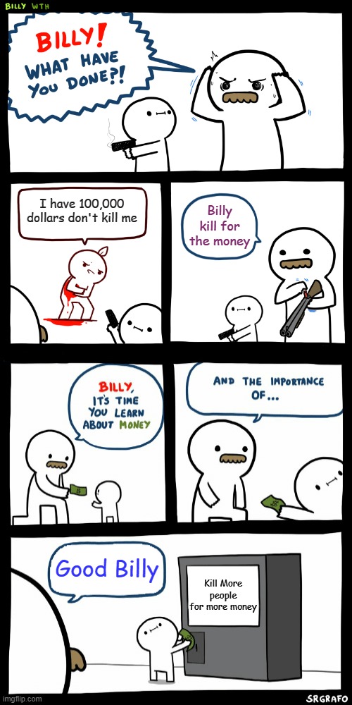 You are a real criminal | I have 100,000 dollars don't kill me; Billy kill for the money; Good Billy; Kill More people for more money | image tagged in billy what have you done | made w/ Imgflip meme maker