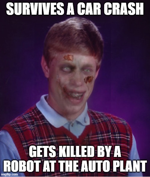 The Sequel | SURVIVES A CAR CRASH; GETS KILLED BY A ROBOT AT THE AUTO PLANT | image tagged in memes,zombie bad luck brian | made w/ Imgflip meme maker