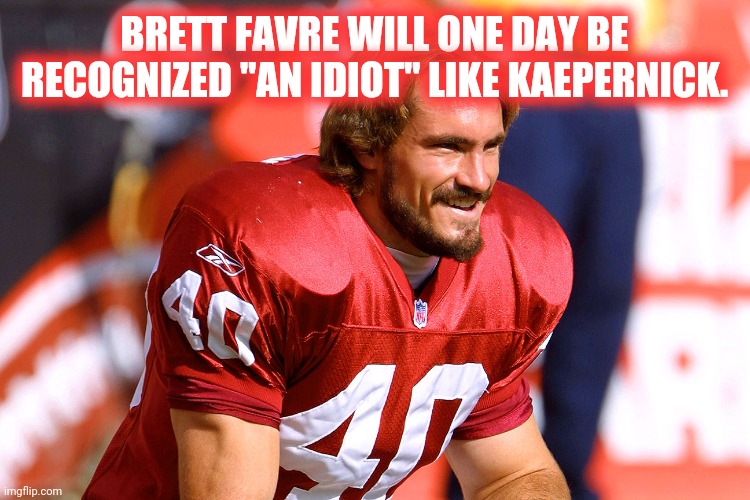 Pat Tillman Laughs Off Favre Comment | BRETT FAVRE WILL ONE DAY BE RECOGNIZED "AN IDIOT" LIKE KAEPERNICK. | image tagged in pat tillman | made w/ Imgflip meme maker