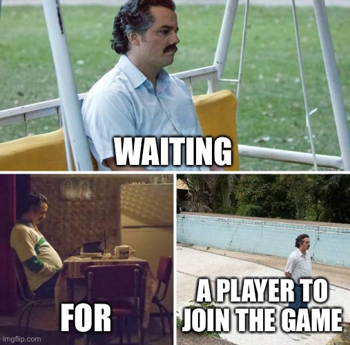 Sad Pablo Escobar | WAITING; FOR; A PLAYER TO JOIN THE GAME | image tagged in memes,sad pablo escobar | made w/ Imgflip meme maker