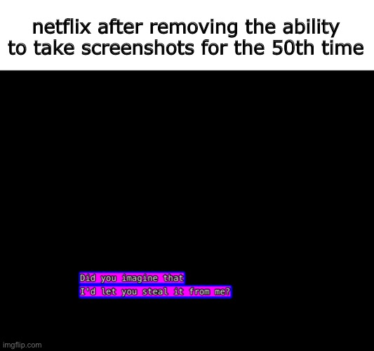 did you imagine that i'd let you steal it from me? | netflix after removing the ability to take screenshots for the 50th time | image tagged in netflix | made w/ Imgflip meme maker