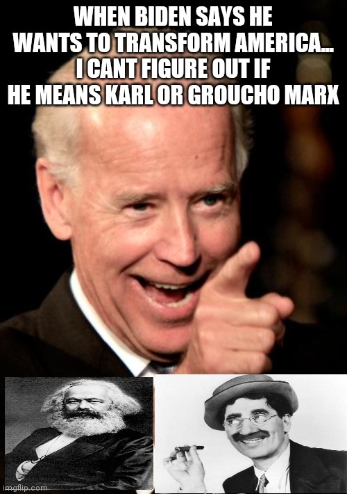 Smilin Biden Meme | WHEN BIDEN SAYS HE WANTS TO TRANSFORM AMERICA... I CANT FIGURE OUT IF HE MEANS KARL OR GROUCHO MARX | image tagged in memes,smilin biden | made w/ Imgflip meme maker