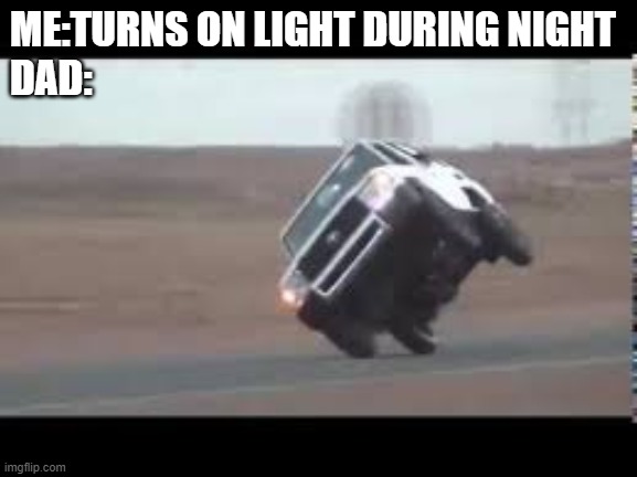 True tho | ME:TURNS ON LIGHT DURING NIGHT
DAD: | image tagged in memes,car | made w/ Imgflip meme maker