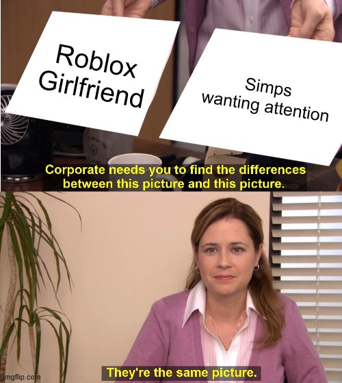 They're The Same Picture Meme | Roblox Girlfriend; Simps wanting attention | image tagged in memes,they're the same picture | made w/ Imgflip meme maker