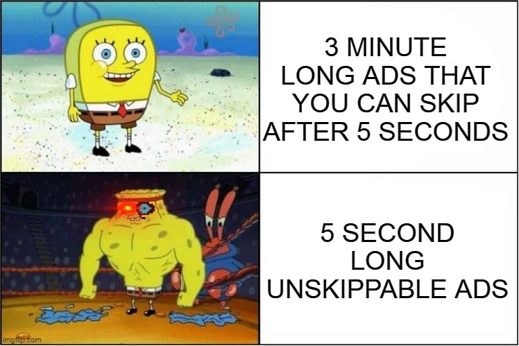 ADS | 3 MINUTE LONG ADS THAT YOU CAN SKIP AFTER 5 SECONDS; 5 SECOND LONG UNSKIPPABLE ADS | image tagged in weak vs strong spongebob,ads,youtube | made w/ Imgflip meme maker