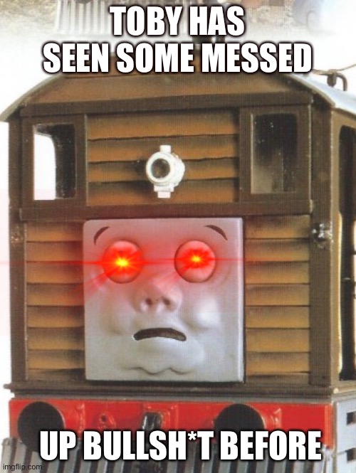 Toby Has Seen Some Messed Up Bullsh*t Before | TOBY HAS SEEN SOME MESSED; UP BULLSH*T BEFORE | image tagged in thomas had never seen such bullshit before | made w/ Imgflip meme maker