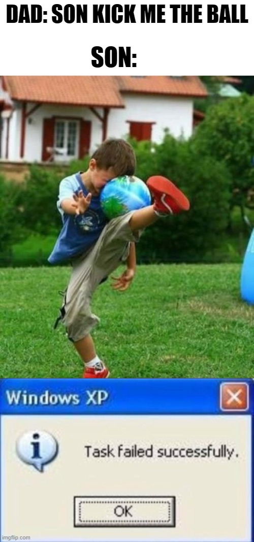 My whole childhood in one meme. | DAD: SON KICK ME THE BALL; SON: | image tagged in fail,task failed successfully,childhood,kick,kick ball | made w/ Imgflip meme maker