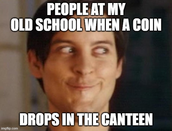 lol | PEOPLE AT MY OLD SCHOOL WHEN A COIN; DROPS IN THE CANTEEN | image tagged in memes,spiderman peter parker | made w/ Imgflip meme maker