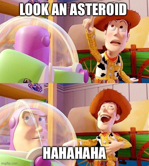 Basically people that think every bad thing is gonna happen | LOOK AN ASTEROID; HAHAHAHA | image tagged in buzz look an alien,asteroid,2020,memes | made w/ Imgflip meme maker