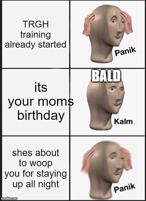 Panik Kalm Panik | TRGH training already started; BALD; its your moms birthday; shes about to woop you for staying up all night | image tagged in memes,panik kalm panik | made w/ Imgflip meme maker