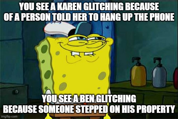 Don't You Squidward | YOU SEE A KAREN GLITCHING BECAUSE OF A PERSON TOLD HER TO HANG UP THE PHONE; YOU SEE A BEN GLITCHING BECAUSE SOMEONE STEPPED ON HIS PROPERTY | image tagged in memes,don't you squidward | made w/ Imgflip meme maker