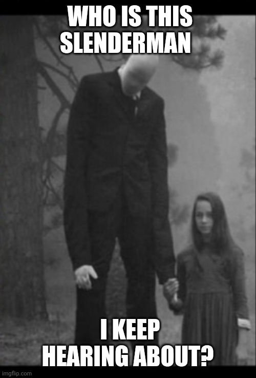 Really Bizarre | WHO IS THIS SLENDERMAN; I KEEP HEARING ABOUT? | image tagged in slenderman,weird | made w/ Imgflip meme maker