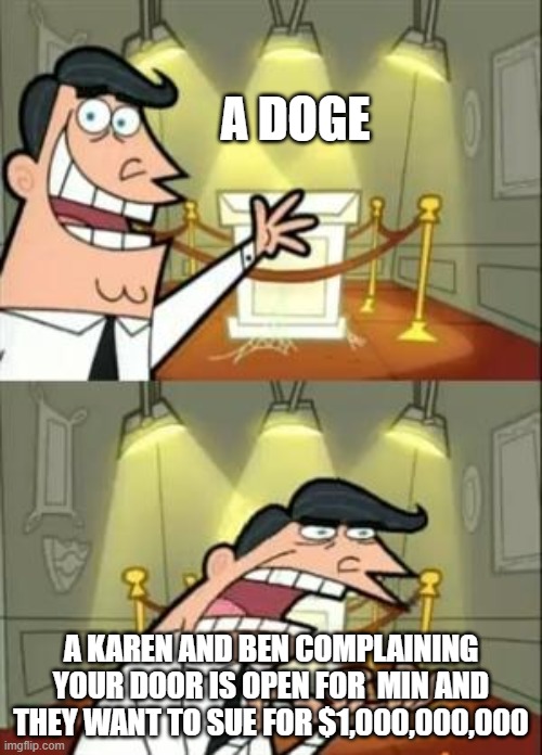 This Is Where I'd Put My Trophy If I Had One | A DOGE; A KAREN AND BEN COMPLAINING YOUR DOOR IS OPEN FOR  MIN AND THEY WANT TO SUE FOR $1,000,000,000 | image tagged in memes,this is where i'd put my trophy if i had one | made w/ Imgflip meme maker
