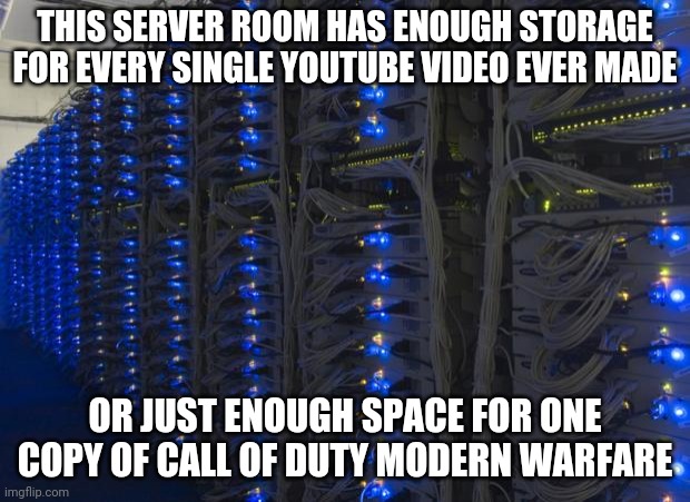 Call of Duty | THIS SERVER ROOM HAS ENOUGH STORAGE FOR EVERY SINGLE YOUTUBE VIDEO EVER MADE; OR JUST ENOUGH SPACE FOR ONE COPY OF CALL OF DUTY MODERN WARFARE | image tagged in server racks,call of duty,dlc,updates,cod,hard drive | made w/ Imgflip meme maker