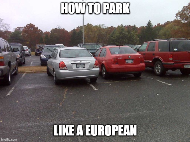 Parking wrong | HOW TO PARK; LIKE A EUROPEAN | image tagged in bad parking | made w/ Imgflip meme maker