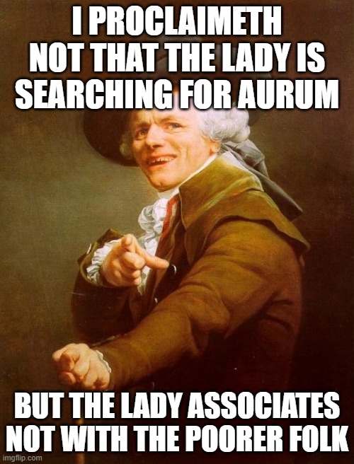 The lady acquires my funding as I require it | I PROCLAIMETH NOT THAT THE LADY IS SEARCHING FOR AURUM; BUT THE LADY ASSOCIATES NOT WITH THE POORER FOLK | image tagged in memes,joseph ducreux | made w/ Imgflip meme maker
