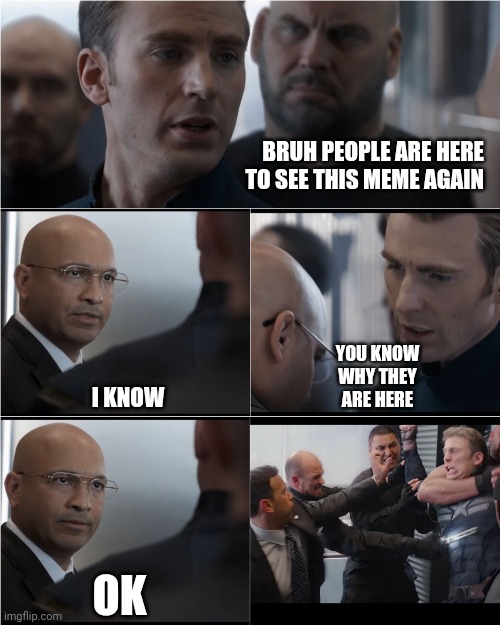 Captain America Bad Joke | BRUH PEOPLE ARE HERE TO SEE THIS MEME AGAIN; I KNOW; YOU KNOW WHY THEY ARE HERE; OK | image tagged in captain america bad joke | made w/ Imgflip meme maker
