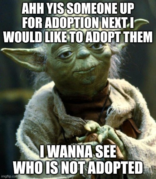 hm the list pls | AHH YIS SOMEONE UP FOR ADOPTION NEXT I WOULD LIKE TO ADOPT THEM; I WANNA SEE WHO IS NOT ADOPTED | image tagged in memes,star wars yoda | made w/ Imgflip meme maker