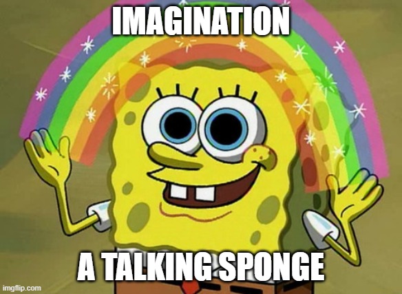 Imagination | IMAGINATION; A TALKING SPONGE | image tagged in memes,imagination spongebob | made w/ Imgflip meme maker