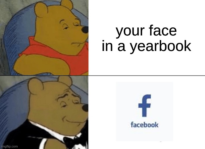 Tuxedo Winnie The Pooh | your face in a yearbook | image tagged in memes,tuxedo winnie the pooh | made w/ Imgflip meme maker