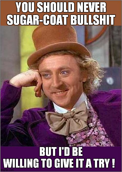 A Willing Willy Wonka | YOU SHOULD NEVER SUGAR-COAT BULLSHIT; BUT I'D BE WILLING TO GIVE IT A TRY ! | image tagged in fun,willy wonka | made w/ Imgflip meme maker