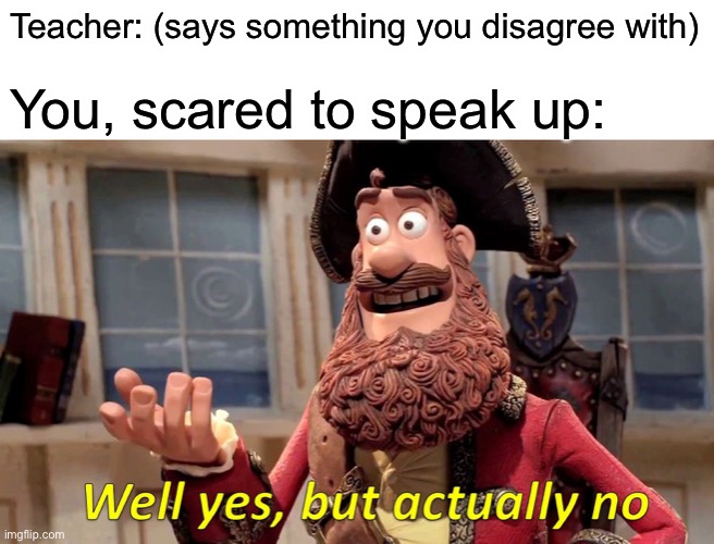 Scared Student | Teacher: (says something you disagree with); You, scared to speak up: | image tagged in memes,well yes but actually no,school,teacher,student,funny | made w/ Imgflip meme maker