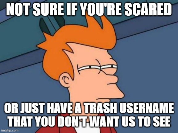 Futurama Fry | NOT SURE IF YOU'RE SCARED; OR JUST HAVE A TRASH USERNAME THAT YOU DON'T WANT US TO SEE | image tagged in memes,futurama fry | made w/ Imgflip meme maker