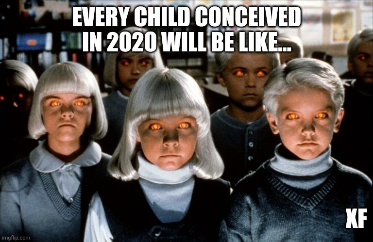 2020 babies | EVERY CHILD CONCEIVED IN 2020 WILL BE LIKE... XF | image tagged in kids conceived in 2020 | made w/ Imgflip meme maker