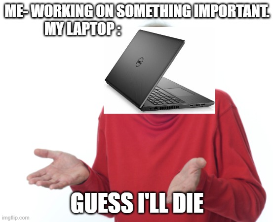 Work from home problem. | ME- WORKING ON SOMETHING IMPORTANT.
MY LAPTOP :; GUESS I'LL DIE | image tagged in guess i'll die | made w/ Imgflip meme maker