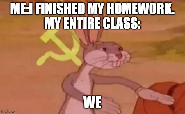 Bugs bunny communist | ME:I FINISHED MY HOMEWORK.
MY ENTIRE CLASS:; WE | image tagged in bugs bunny communist | made w/ Imgflip meme maker