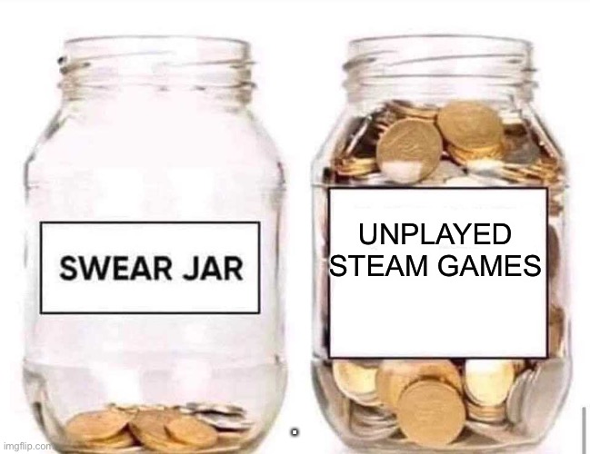 Swear Jar | UNPLAYED STEAM GAMES; . | image tagged in swear jar | made w/ Imgflip meme maker