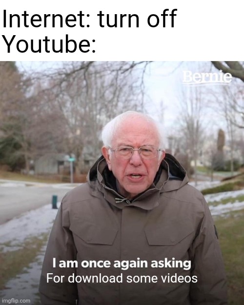 Youtube | Internet: turn off
Youtube:; For download some videos | image tagged in memes,bernie i am once again asking for your support,youtube,funny memes,funny,videos | made w/ Imgflip meme maker