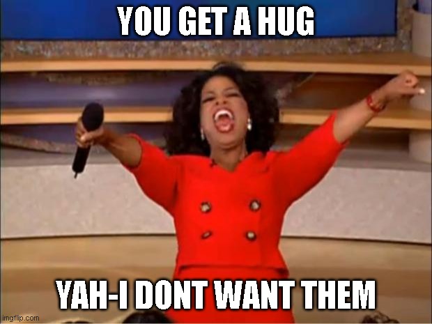 No hugs everyday | YOU GET A HUG; YAH-I DONT WANT THEM | image tagged in memes,oprah you get a | made w/ Imgflip meme maker