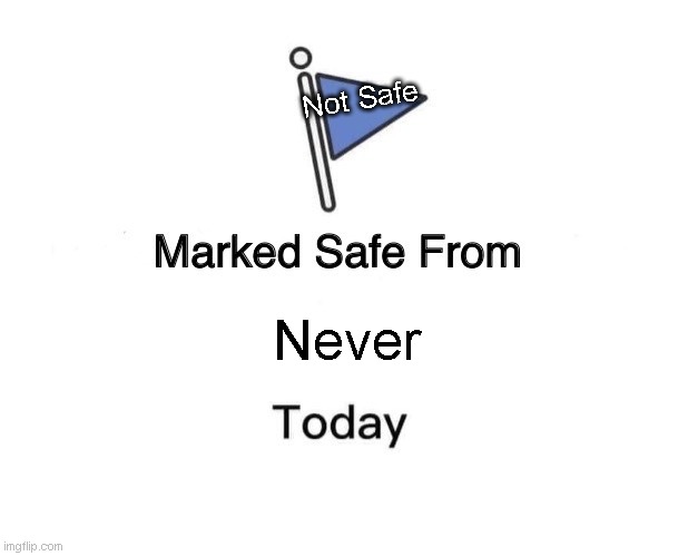 Not safe at all | Not Safe; Never | image tagged in memes,marked safe from | made w/ Imgflip meme maker