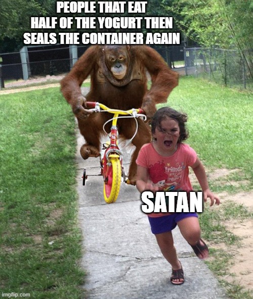 Orangutan chasing girl on a tricycle | PEOPLE THAT EAT HALF OF THE YOGURT THEN SEALS THE CONTAINER AGAIN; SATAN | image tagged in orangutan chasing girl on a tricycle | made w/ Imgflip meme maker