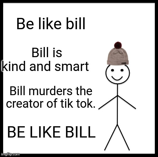 Be Like Bill | Be like bill; Bill is kind and smart; Bill murders the creator of tik tok. BE LIKE BILL | image tagged in memes,be like bill | made w/ Imgflip meme maker