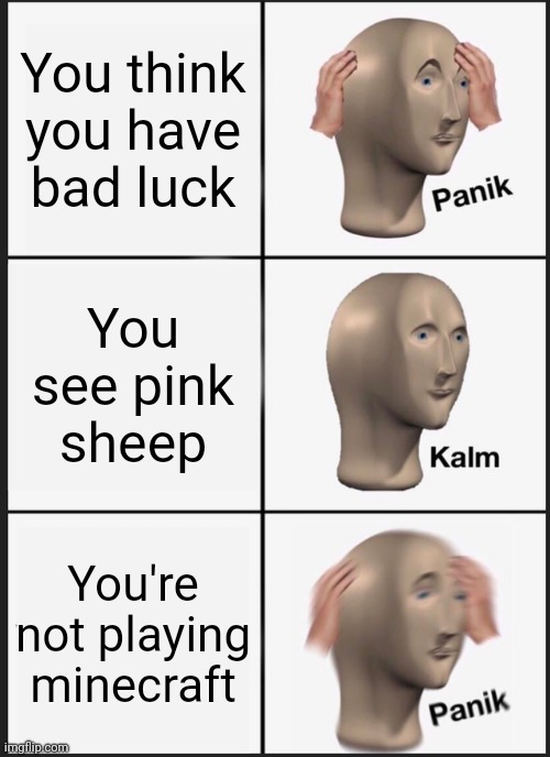 . | You think you have bad luck; You see pink sheep; You're not playing minecraft | image tagged in memes,panik kalm panik | made w/ Imgflip meme maker