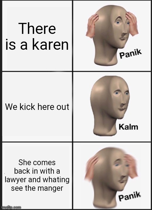 Panik Kalm Panik Meme | There is a karen We kick here out She comes back in with a lawyer and whating see the manger | image tagged in memes,panik kalm panik | made w/ Imgflip meme maker