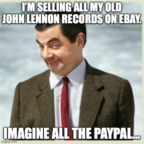 Mr Bean Smirk | I’M SELLING ALL MY OLD JOHN LENNON RECORDS ON EBAY. IMAGINE ALL THE PAYPAL... | image tagged in mr bean smirk | made w/ Imgflip meme maker