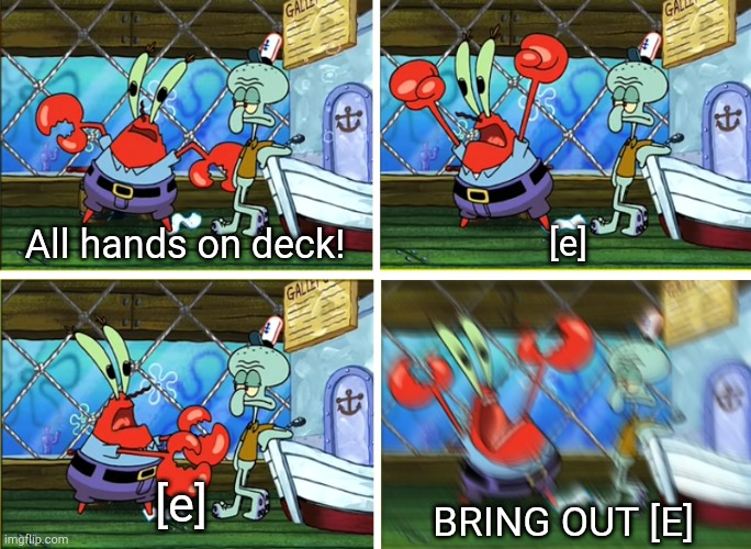 All Hands on deck! | BRING OUT [E] [e] All hands on deck! [e] | image tagged in all hands on deck | made w/ Imgflip meme maker