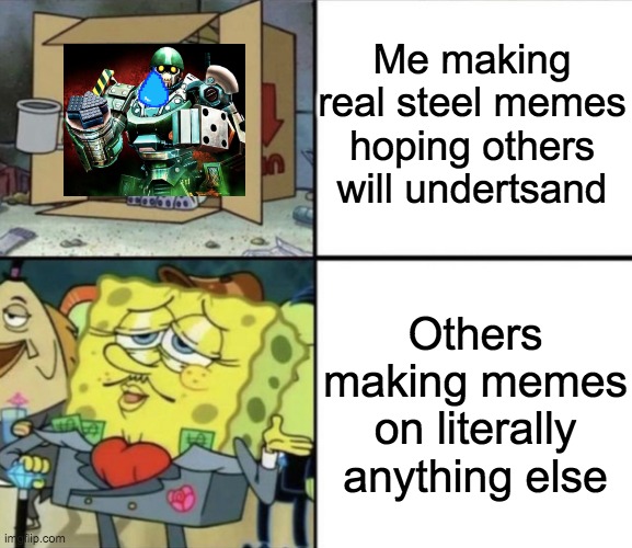 Poor Squidward vs Rich Spongebob | Me making real steel memes hoping others will undertsand; Others making memes on literally anything else | image tagged in poor squidward vs rich spongebob | made w/ Imgflip meme maker