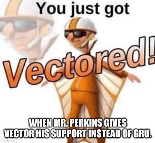 You just got vectored | WHEN MR. PERKINS GIVES VECTOR HIS SUPPORT INSTEAD OF GRU. | image tagged in you just got vectored | made w/ Imgflip meme maker