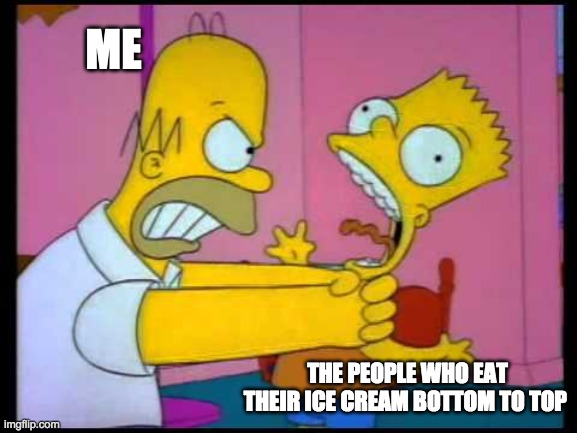 So annoying | ME; THE PEOPLE WHO EAT THEIR ICE CREAM BOTTOM TO TOP | image tagged in homer chokes bart | made w/ Imgflip meme maker
