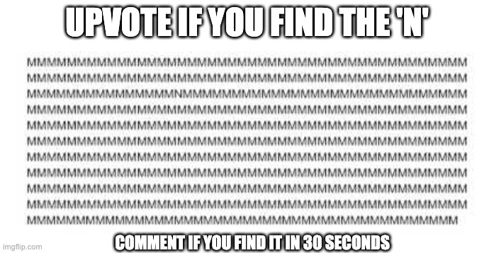 Find the 'N' | UPVOTE IF YOU FIND THE 'N'; COMMENT IF YOU FIND IT IN 30 SECONDS | image tagged in find,funny memes,cool | made w/ Imgflip meme maker