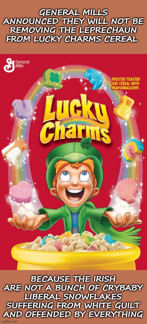 Lucky Charms | GENERAL MILLS ANNOUNCED THEY WILL NOT BE REMOVING THE LEPRECHAUN FROM LUCKY CHARMS CEREAL; BECAUSE THE IRISH ARE NOT A BUNCH OF CRYBABY LIBERAL SNOWFLAKES SUFFERING FROM WHITE GUILT AND OFFENDED BY EVERYTHING | image tagged in lucky charms,crybaby,liberals,snowflakes | made w/ Imgflip meme maker