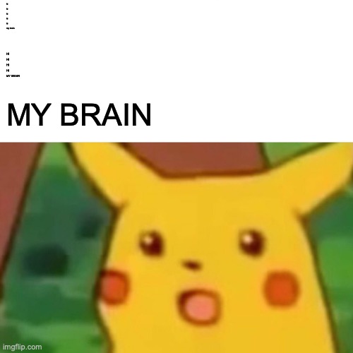 Surprised Pikachu | hi 
hi 
hi
hi 
hi
my brain; HI
HI
HI
HI
MY BRAIN; MY BRAIN | image tagged in memes,surprised pikachu | made w/ Imgflip meme maker
