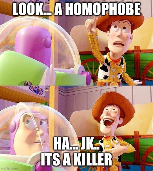 Buzz Look an Alien! | LOOK... A HOMOPHOBE; HA... JK.. ITS A KILLER | image tagged in buzz look an alien | made w/ Imgflip meme maker