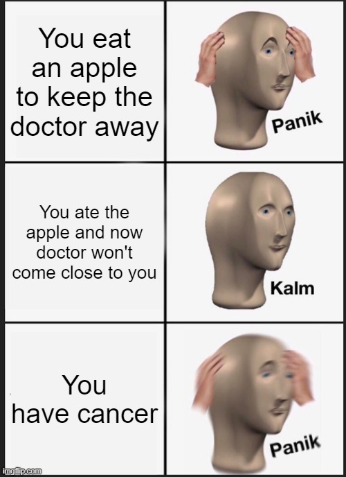 Panik Kalm Panik | You eat an apple to keep the doctor away; You ate the apple and now doctor won't come close to you; You have cancer | image tagged in memes,panik kalm panik | made w/ Imgflip meme maker